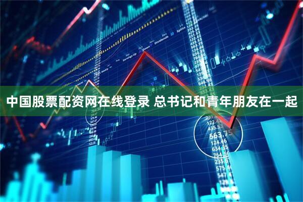 中国股票配资网在线登录 总书记和青年朋友在一起