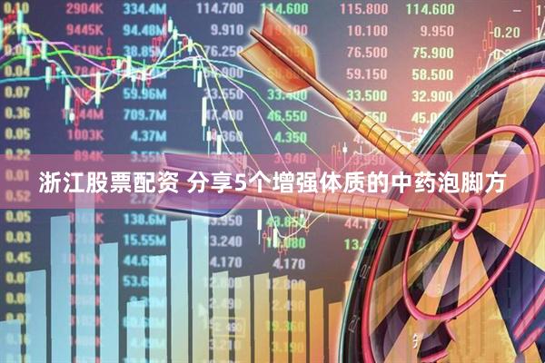 浙江股票配资 分享5个增强体质的中药泡脚方