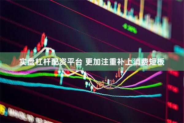 实盘杠杆配资平台 更加注重补上消费短板