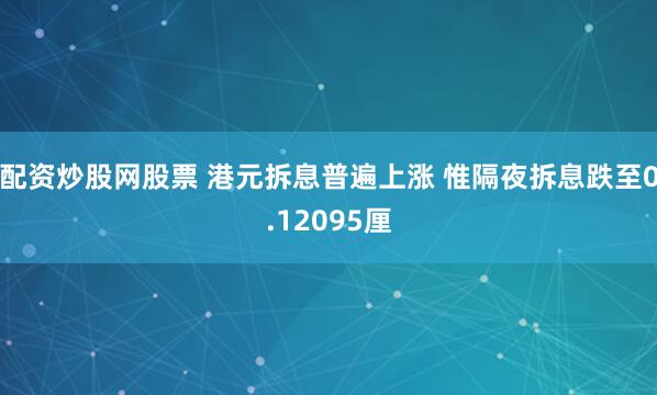 配资炒股网股票 港元拆息普遍上涨 惟隔夜拆息跌至0.12095厘