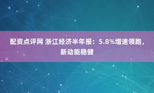 配资点评网 浙江经济半年报：5.8%增速领跑，新动能稳健