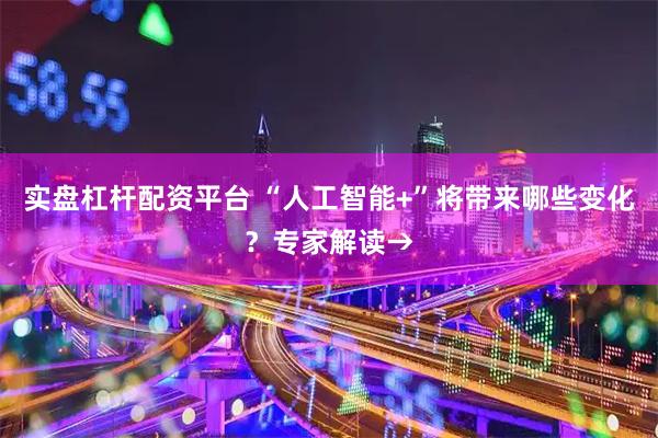 实盘杠杆配资平台 “人工智能+”将带来哪些变化？专家解读→
