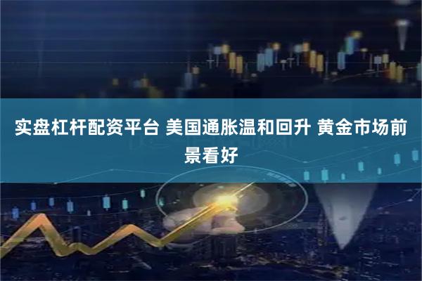 实盘杠杆配资平台 美国通胀温和回升 黄金市场前景看好