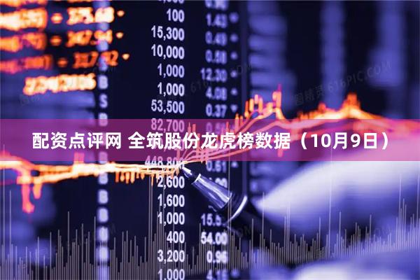 配资点评网 全筑股份龙虎榜数据（10月9日）