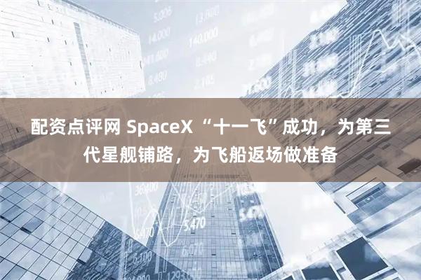 配资点评网 SpaceX “十一飞”成功，为第三代星舰铺路，为飞船返场做准备