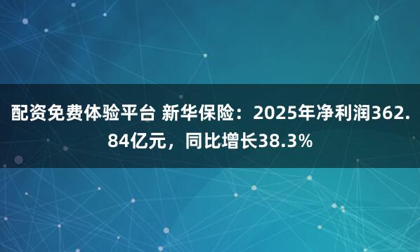配资免费体验平台 新华保险：2025年净利润362.84亿元，同比增长38.3%