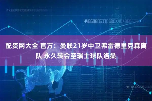 配资网大全 官方：曼联21岁中卫弗雷德里克森离队 永久转会至瑞士球队洛桑